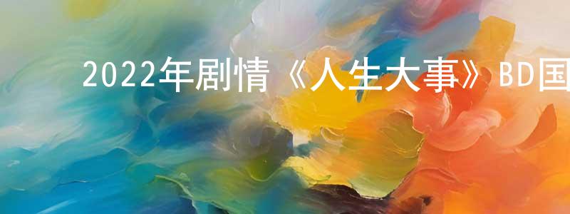 ﻿曹勤勤的网络影视资源,﻿2022年剧情《人生大事》BD国语中字迅雷下载_电影天堂
